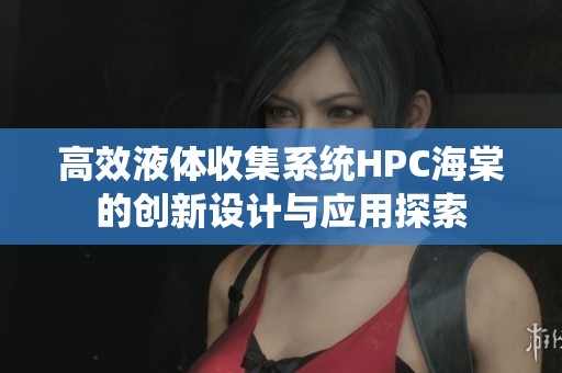 高效液体收集系统HPC海棠的创新设计与应用探索