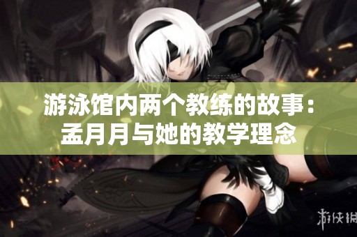游泳馆内两个教练的故事：孟月月与她的教学理念