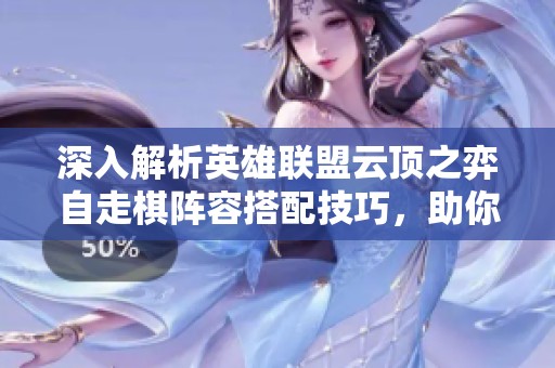 深入解析英雄联盟云顶之弈自走棋阵容搭配技巧，助你轻松取得胜利
