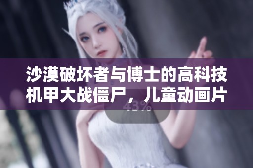 沙漠破坏者与博士的高科技机甲大战僵尸，儿童动画片完整版精彩呈现