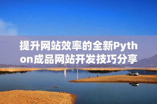 提升网站效率的全新Python成品网站开发技巧分享