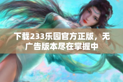 下载233乐园官方正版，无广告版本尽在掌握中