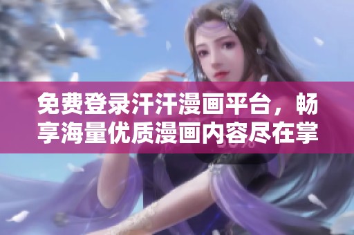 免费登录汗汗漫画平台，畅享海量优质漫画内容尽在掌握中