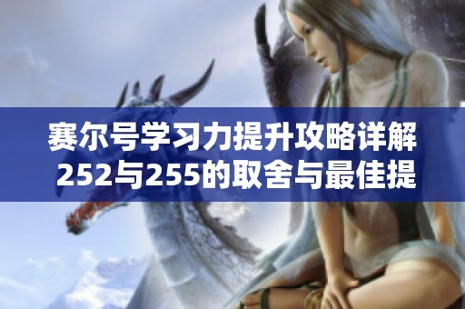 赛尔号学习力提升攻略详解 252与255的取舍与最佳提升方法探讨