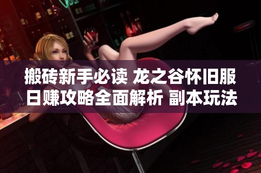搬砖新手必读 龙之谷怀旧服日赚攻略全面解析 副本玩法详解与收益提升技巧分享