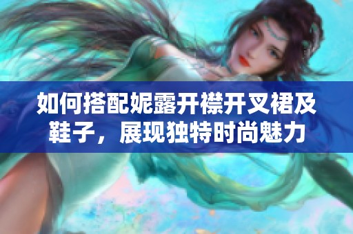 如何搭配妮露开襟开叉裙及鞋子，展现独特时尚魅力