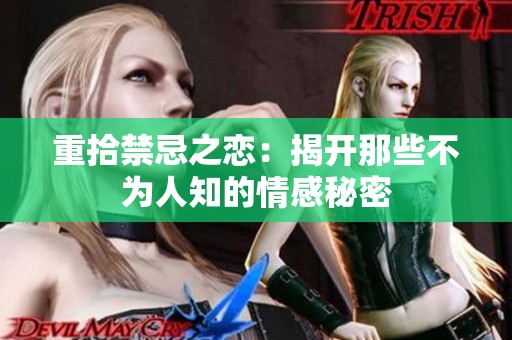 重拾禁忌之恋：揭开那些不为人知的情感秘密