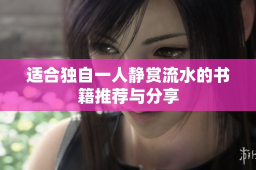 适合独自一人静赏流水的书籍推荐与分享