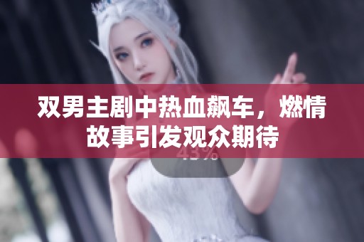双男主剧中热血飙车，燃情故事引发观众期待