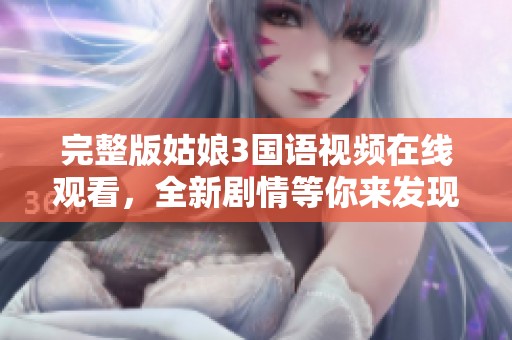 完整版姑娘3国语视频在线观看，全新剧情等你来发现