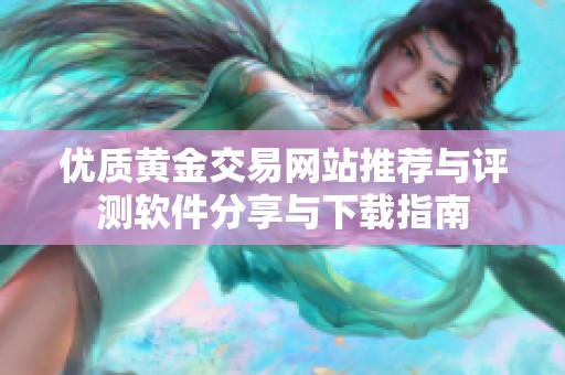 优质黄金交易网站推荐与评测软件分享与下载指南