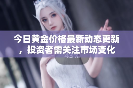 今日黄金价格最新动态更新，投资者需关注市场变化