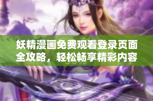 妖精漫画免费观看登录页面全攻略，轻松畅享精彩内容