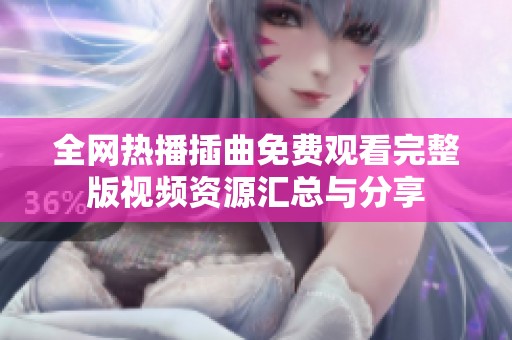 全网热播插曲免费观看完整版视频资源汇总与分享