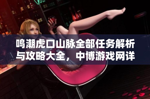 鸣潮虎口山脉全部任务解析与攻略大全，中博游戏网详细指南助你轻松通关