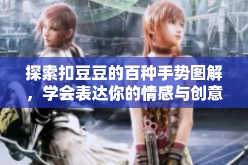 探索扣豆豆的百种手势图解，学会表达你的情感与创意