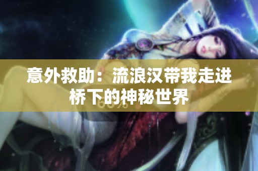 意外救助：流浪汉带我走进桥下的神秘世界