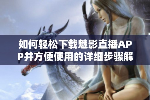 如何轻松下载魅影直播APP并方便使用的详细步骤解析
