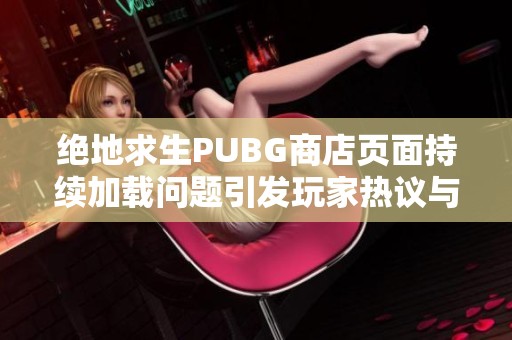 绝地求生PUBG商店页面持续加载问题引发玩家热议与讨论
