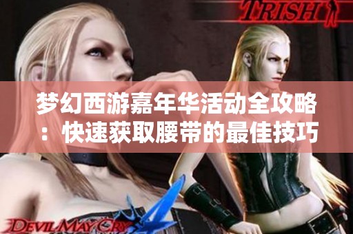梦幻西游嘉年华活动全攻略：快速获取腰带的最佳技巧与方法分享