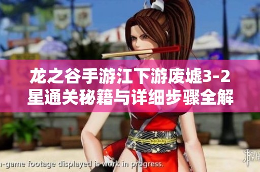 龙之谷手游江下游废墟3-2星通关秘籍与详细步骤全解析攻略分享