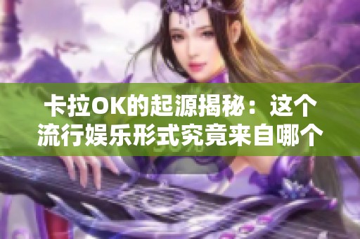 卡拉OK的起源揭秘：这个流行娱乐形式究竟来自哪个国家