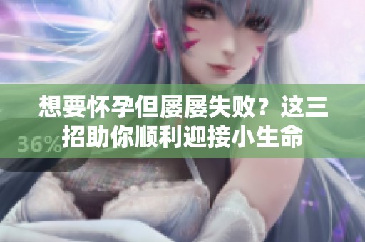 想要怀孕但屡屡失败？这三招助你顺利迎接小生命