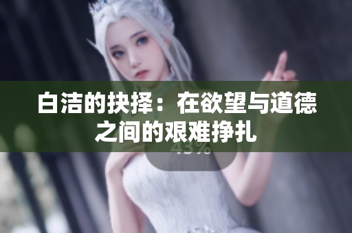 白洁的抉择：在欲望与道德之间的艰难挣扎