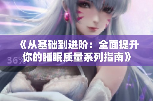 《从基础到进阶：全面提升你的睡眠质量系列指南》