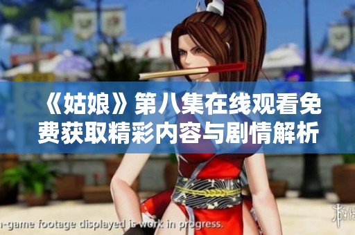 《姑娘》第八集在线观看免费获取精彩内容与剧情解析