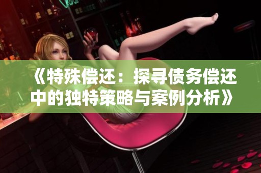 《特殊偿还：探寻债务偿还中的独特策略与案例分析》