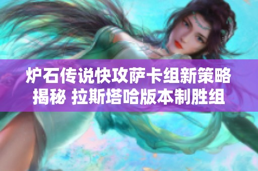 炉石传说快攻萨卡组新策略揭秘 拉斯塔哈版本制胜组合详解与玩法攻略