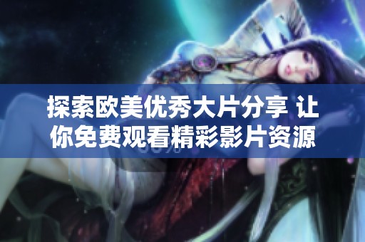 探索欧美优秀大片分享 让你免费观看精彩影片资源