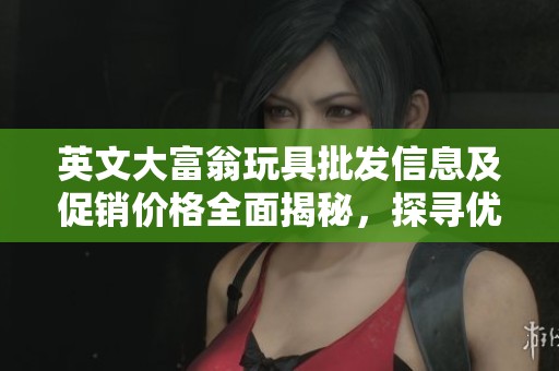 英文大富翁玩具批发信息及促销价格全面揭秘，探寻优质货源和市场动态