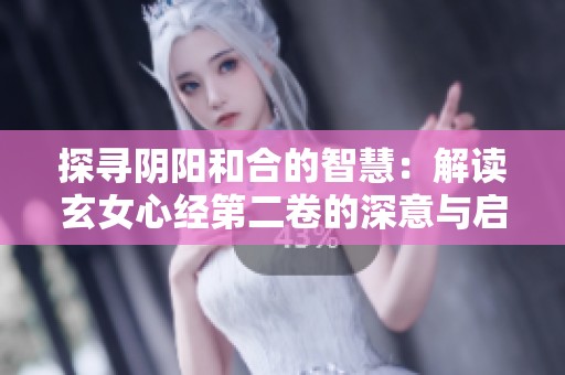 探寻阴阳和合的智慧：解读玄女心经第二卷的深意与启示