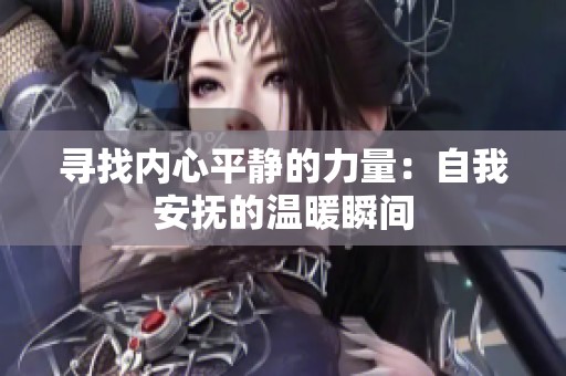 寻找内心平静的力量：自我安抚的温暖瞬间