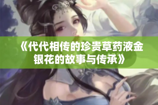 《代代相传的珍贵草药液金银花的故事与传承》