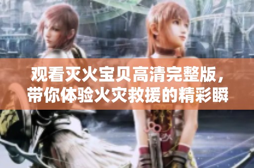 观看灭火宝贝高清完整版，带你体验火灾救援的精彩瞬间