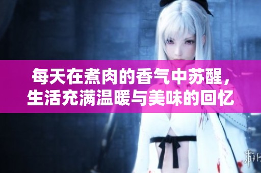 每天在煮肉的香气中苏醒，生活充满温暖与美味的回忆