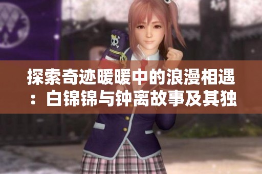 探索奇迹暖暖中的浪漫相遇：白锦锦与钟离故事及其独特时装赛活动全揭秘