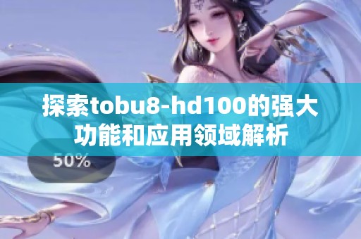 探索tobu8-hd100的强大功能和应用领域解析