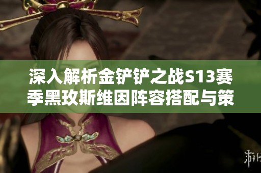 深入解析金铲铲之战S13赛季黑玫斯维因阵容搭配与策略指南
