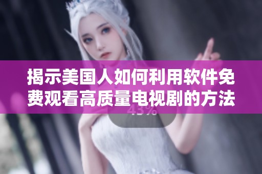 揭示美国人如何利用软件免费观看高质量电视剧的方法与技巧