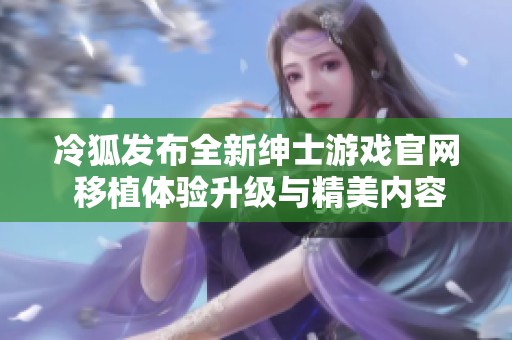 冷狐发布全新绅士游戏官网 移植体验升级与精美内容并存