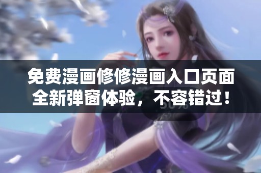免费漫画修修漫画入口页面全新弹窗体验，不容错过！