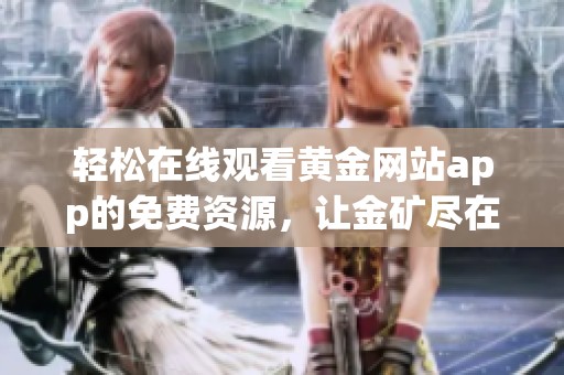 轻松在线观看黄金网站app的免费资源，让金矿尽在掌握中