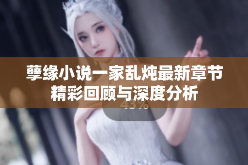 孽缘小说一家乱炖最新章节精彩回顾与深度分析