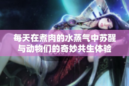 每天在煮肉的水蒸气中苏醒与动物们的奇妙共生体验