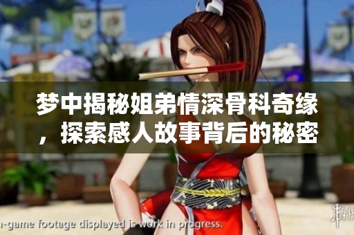 梦中揭秘姐弟情深骨科奇缘，探索感人故事背后的秘密