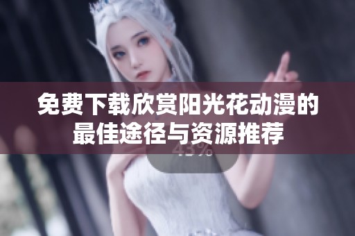 免费下载欣赏阳光花动漫的最佳途径与资源推荐